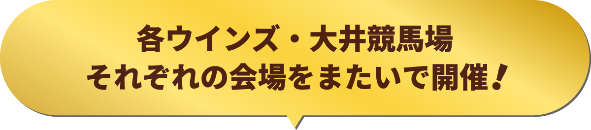 
各ウインズ・大井競馬場
それぞれの会場をまたいで開催！
