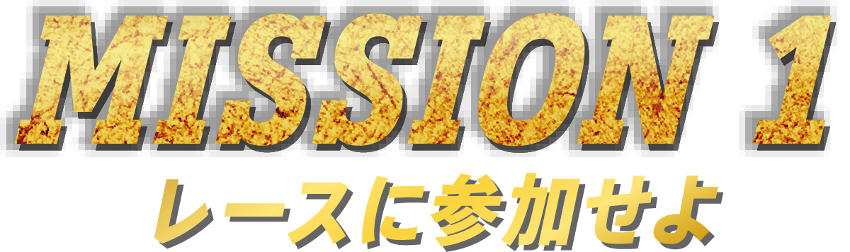 MISSION 1 レースに参加せよ